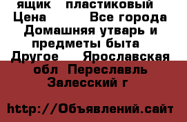 ящик   пластиковый › Цена ­ 270 - Все города Домашняя утварь и предметы быта » Другое   . Ярославская обл.,Переславль-Залесский г.